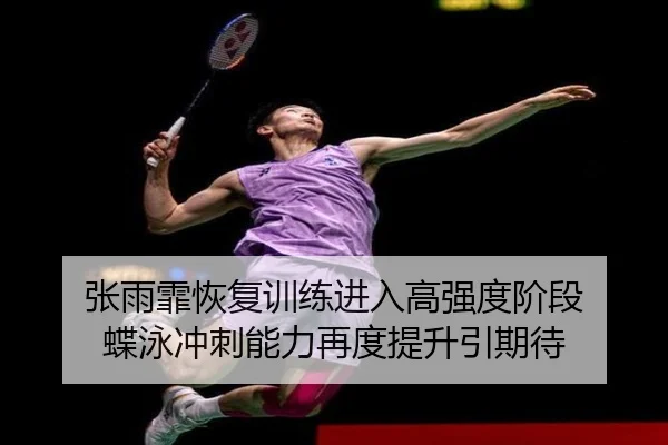 张雨霏恢复训练进入高强度阶段 蝶泳冲刺能力再度提升引期待